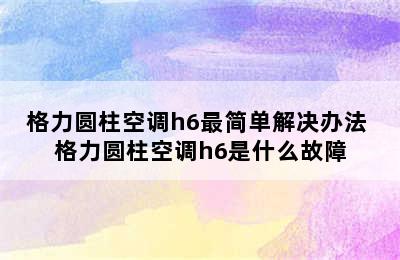 格力圆柱空调h6最简单解决办法 格力圆柱空调h6是什么故障